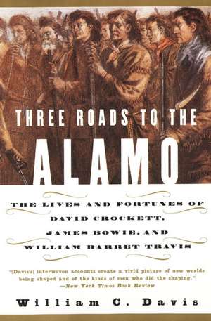 Three Roads to the Alamo: The Lives and Fortunes of David Crockett, James Bowie, and William Barret Travis de William C. Davis