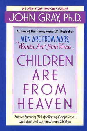 Children Are from Heaven: Positive Parenting Skills for Raising Cooperative, Confident, and Compassionate Children de John Gray