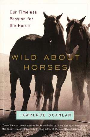 Wild About Horses: Our Timeless Passion for the Horse de Lawrence Scanlan