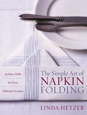 The Simple Art of Napkin Folding: 94 Fancy Folds for Every Tabletop Occasion de Linda Hetzer