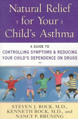 Natural Relief for Your Child's Asthma: A Guide to Controlling Symptoms & Reducing Your Child's Dependence on Drugs de Steven J. Bock