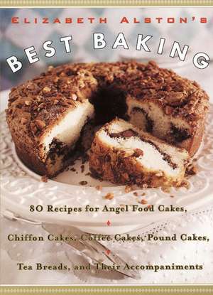 Elizabeth Alston's Best Baking: 80 Recipes for Angel Food Cakes, Chiffon Cakes, Coffee Cakes, Pound Cakes, Tea Breads, and Their Accompaniments de Elizabeth Alston