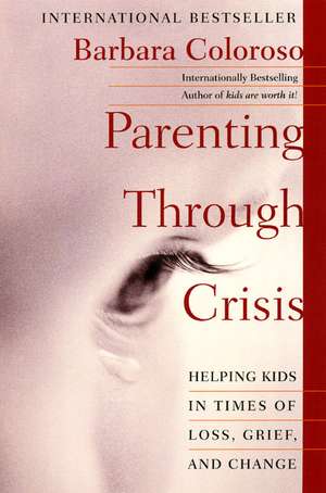 Parenting Through Crisis: Helping Kids in Times of Loss, Grief, and Change de Barbara Coloroso