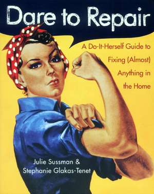 Dare to Repair: A Do-it-Herself Guide to Fixing (Almost) Anything in the Home de Julie Sussman