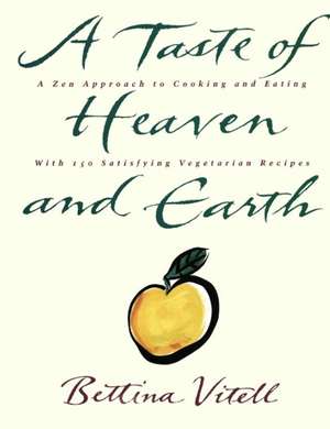 A Taste of Heaven and Earth: A Zen Approach to Cooking and Eating with 150 Satisfying Vegetarian Recipes de Bettina Vitell