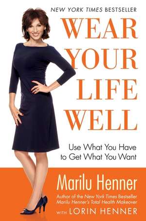 Wear Your Life Well: Use What You Have to Get What You Want de Marilu Henner