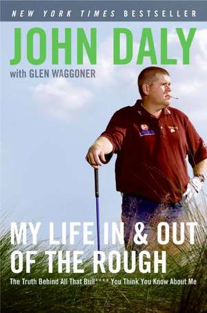 My Life in and out of the Rough: The Truth Behind All That Bull**** You Think You Know About Me de John Daly