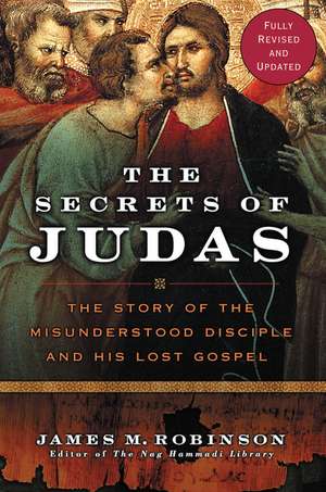 The Secrets of Judas: The Story of the Misunderstood Disciple and His Lost Gospel de James M. Robinson