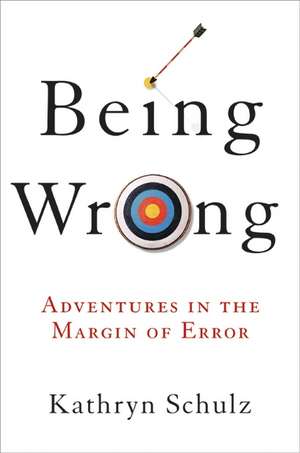 Being Wrong: Adventures in the Margin of Error de Kathryn Schulz