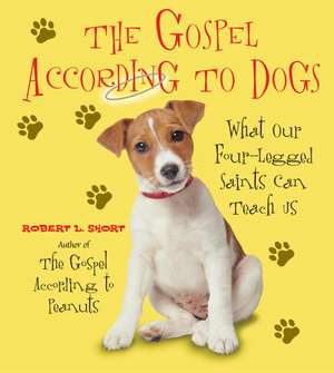 The Gospel According to Dogs: What Our Four-Legged Saints Can Teach Us de Robert L. Short