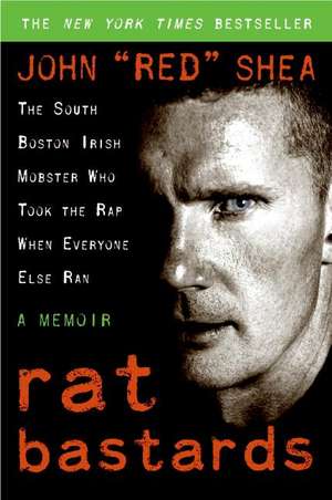 Rat Bastards: The South Boston Irish Mobster Who Took the Rap When Everyone Else Ran de John "Red" Shea