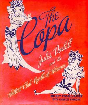 The Copa: Jules Podell and the Hottest Club North of Havana de Mickey Podell-Raber