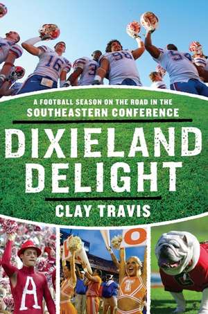 Dixieland Delight: A Football Season on the Road in the Southeastern Conference de Clay Travis