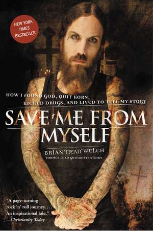 Save Me from Myself: How I Found God, Quit Korn, Kicked Drugs, and Lived to Tell My Story de Brian Welch