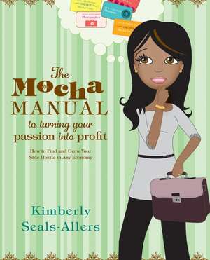 The Mocha Manual to Turning Your Passion into Profit: How to Find and Grow Your Side Hustle in Any Economy de Kimberly Seals-Allers