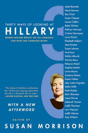 Thirty Ways of Looking at Hillary: Women Writers Reflect on the Candidate and What Her Campaign Meant de Susan Morrison