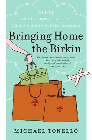 Bringing Home the Birkin: My Life in Hot Pursuit of the World's Most Coveted Handbag de Michael Tonello