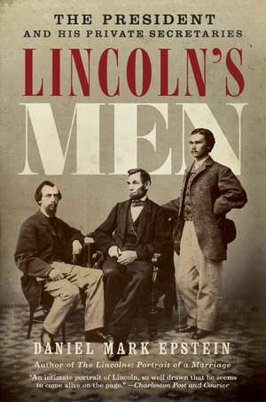 Lincoln's Men: The President and His Private Secretaries de Daniel Mark Epstein