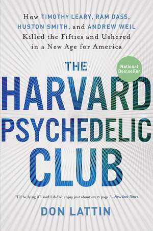 The Harvard Psychedelic Club: How Timothy Leary, Ram Dass, Huston Smith, and Andrew Weil Killed the Fifties and Ushered in a New Age for America de Don Lattin