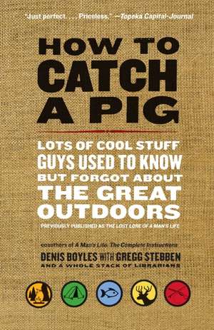 How to Catch a Pig: Lots of Cool Stuff Guys Used to Know but Forgot About the Great Outdoors de Denis Boyles