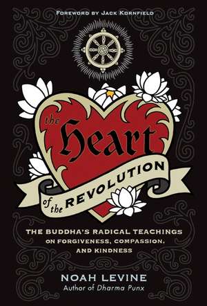 The Heart of the Revolution: The Buddha's Radical Teachings on Forgiveness, Compassion, and Kindness de Noah Levine