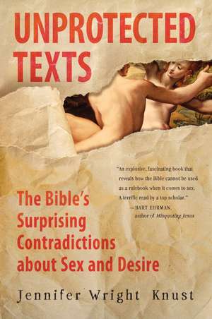 Unprotected Texts: The Bible's Surprising Contradictions About Sex and Desire de Jennifer Wright Knust