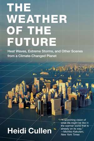 The Weather of the Future: Heat Waves, Extreme Storms, and Other Scenes from a Climate-Changed Planet de Heidi Cullen