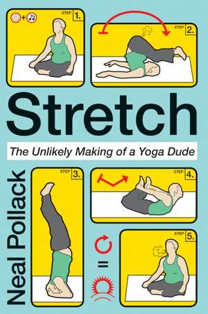 Stretch: The Unlikely Making of a Yoga Dude de Neal Pollack