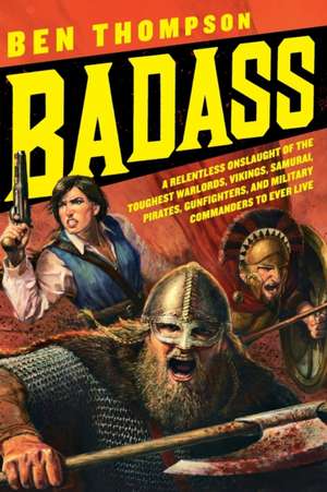 Badass: A Relentless Onslaught of the Toughest Warlords, Vikings, Samurai, Pirates, Gunfighters, and Military Commanders to Ever Live de Ben Thompson