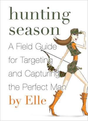 Hunting Season: A Field Guide to Targeting and Capturing the Perfect Man de Elle