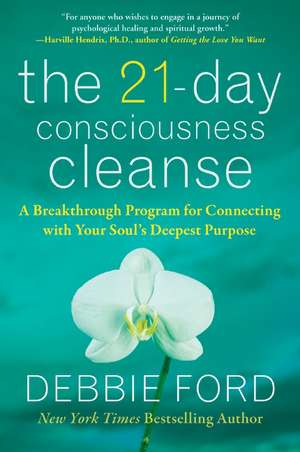 The 21-Day Consciousness Cleanse: A Breakthrough Program for Connecting with Your Soul's Deepest Purpose de Debbie Ford