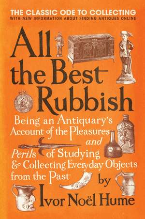 All the Best Rubbish: The Classic Ode to Collecting de Ivor Noel Hume