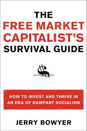 The Free Market Capitalist's Survival Guide: How to Invest and Thrive in an Era of Rampant Socialism de Jerry Bowyer