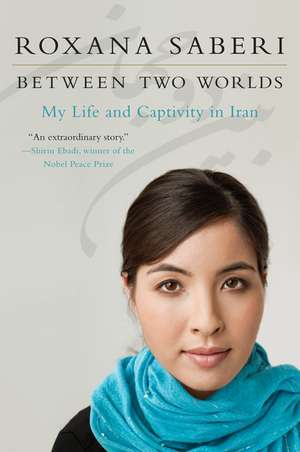 Between Two Worlds: My Life and Captivity in Iran de Roxana Saberi