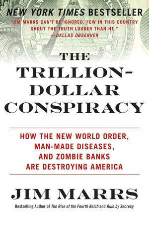 The Trillion-Dollar Conspiracy: How the New World Order, Man-Made Diseases, and Zombie Banks Are Destroying America de Jim Marrs