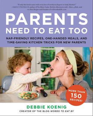 Parents Need to Eat Too: Nap-Friendly Recipes, One-Handed Meals, and Time-Saving Kitchen Tricks for New Parents de Debbie Koenig