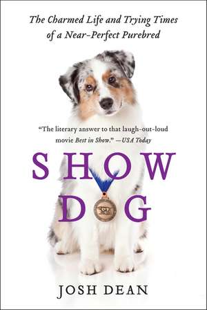 Show Dog: The Charmed Life and Trying Times of a Near-Perfect Purebred de Josh Dean