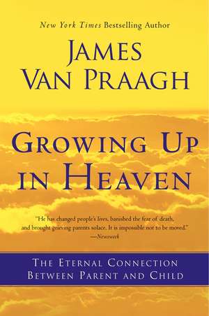 Growing Up in Heaven: The Eternal Connection Between Parent and Child de James Van Praagh