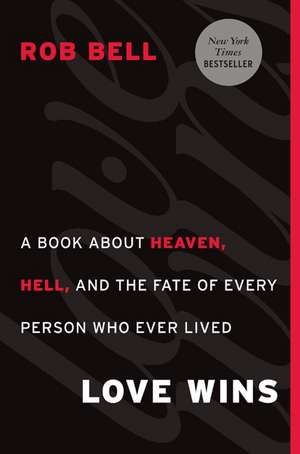 Love Wins: A Book About Heaven, Hell, and the Fate of Every Person Who Ever Lived de Rob Bell