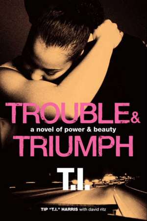 Trouble & Triumph: A Novel of Power & Beauty de Tip 'T.I.' Harris