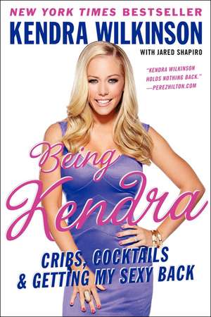 Being Kendra: Cribs, Cocktails, and Getting My Sexy Back de Kendra Wilkinson