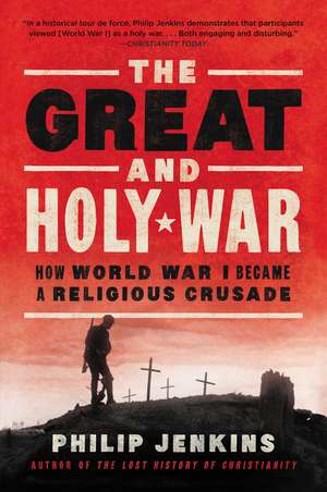 The Great and Holy War: How World War I Became a Religious Crusade de Philip Jenkins