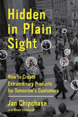 Hidden in Plain Sight: How to Create Extraordinary Products for Tomorrow's Customers de Jan Chipchase