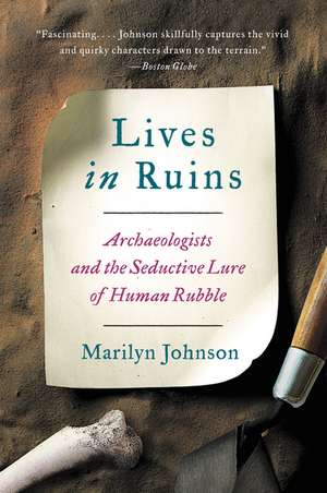 Lives in Ruins: Archaeologists and the Seductive Lure of Human Rubble de Marilyn Johnson