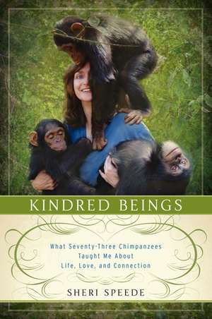 Kindred Beings: What Seventy-Three Chimpanzees Taught Me About Life, Love, and Connection de Sheri Speede