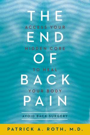 The End of Back Pain: Access Your Hidden Core to Heal Your Body de Patrick Roth, M.D.