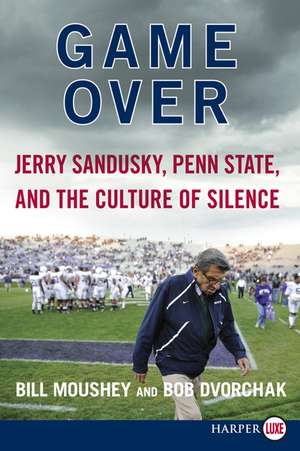 Game Over: Jerry Sandusky, Penn State, and the Culture of Silence de Bill Moushey