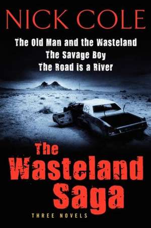 The Wasteland Saga: Three Novels: Old Man and the Wasteland, The Savage Boy, The Road is a River de Nick Cole