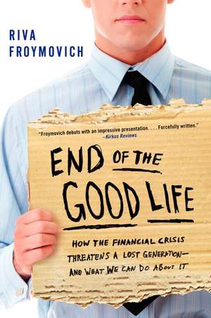 End of The Good Life: How the Financial Crisis Threatens a Lost Generation--and What We Can Do About It de Riva Froymovich