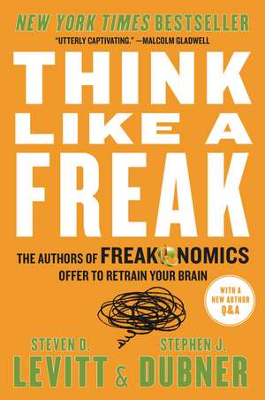 Think Like a Freak: The Authors of Freakonomics Offer to Retrain Your Brain de Steven D. Levitt